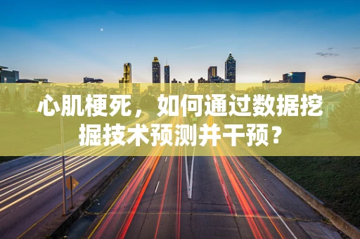 心肌梗死，如何通过数据挖掘技术预测并干预？