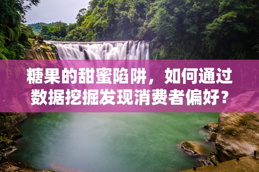 糖果的甜蜜陷阱，如何通过数据挖掘发现消费者偏好？