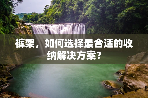 裤架，如何选择最合适的收纳解决方案？
