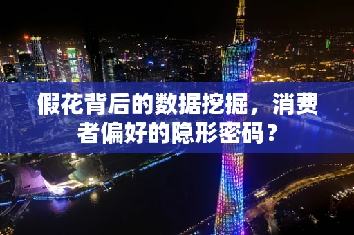 假花背后的数据挖掘，消费者偏好的隐形密码？