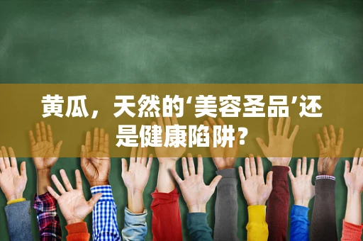 黄瓜，天然的‘美容圣品’还是健康陷阱？