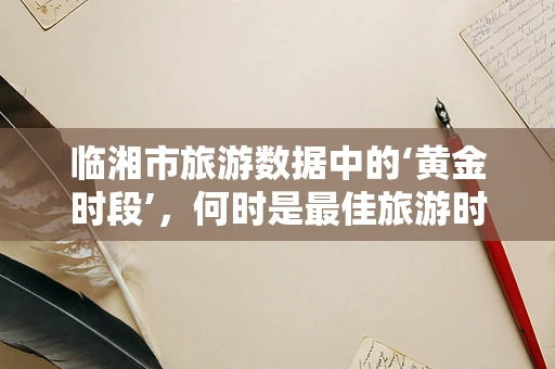 临湘市旅游数据中的‘黄金时段’，何时是最佳旅游时机？