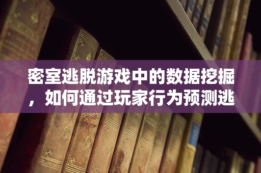 密室逃脱游戏中的数据挖掘，如何通过玩家行为预测逃脱成功率？