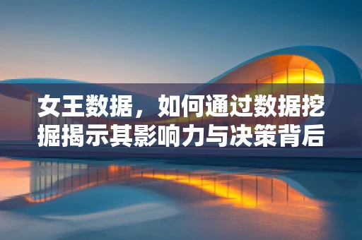 女王数据，如何通过数据挖掘揭示其影响力与决策背后的秘密？