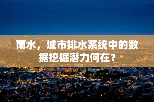 雨水，城市排水系统中的数据挖掘潜力何在？