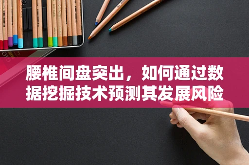 腰椎间盘突出，如何通过数据挖掘技术预测其发展风险？