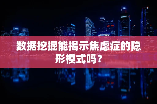 数据挖掘能揭示焦虑症的隐形模式吗？
