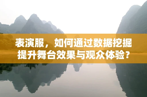 表演服，如何通过数据挖掘提升舞台效果与观众体验？