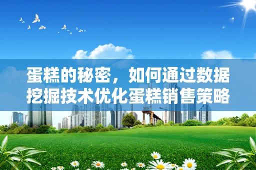 蛋糕的秘密，如何通过数据挖掘技术优化蛋糕销售策略？