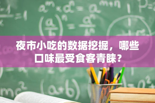 夜市小吃的数据挖掘，哪些口味最受食客青睐？