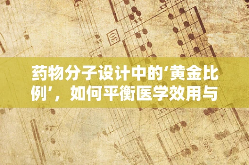 药物分子设计中的‘黄金比例’，如何平衡医学效用与化学稳定性？