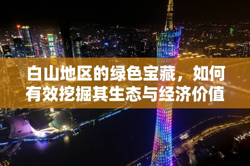 白山地区的绿色宝藏，如何有效挖掘其生态与经济价值？