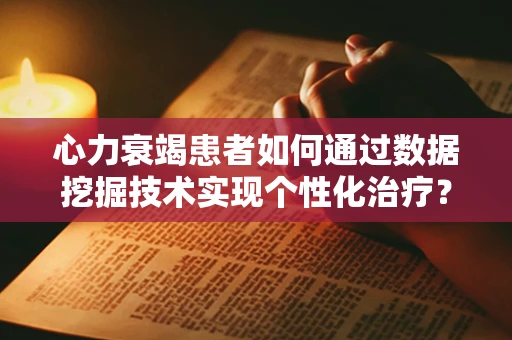 心力衰竭患者如何通过数据挖掘技术实现个性化治疗？