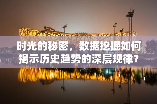时光的秘密，数据挖掘如何揭示历史趋势的深层规律？