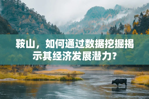 鞍山，如何通过数据挖掘揭示其经济发展潜力？