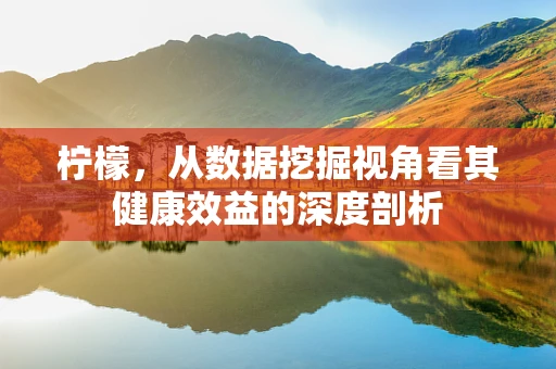 柠檬，从数据挖掘视角看其健康效益的深度剖析