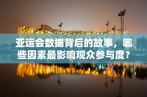 亚运会数据背后的故事，哪些因素最影响观众参与度？