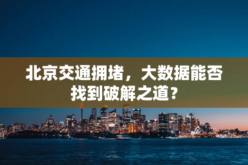 北京交通拥堵，大数据能否找到破解之道？