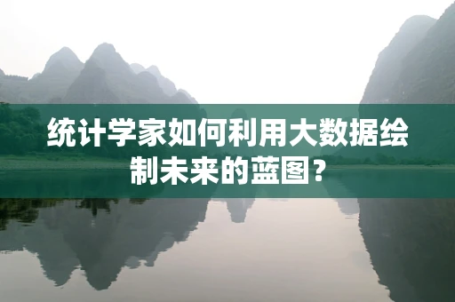 统计学家如何利用大数据绘制未来的蓝图？