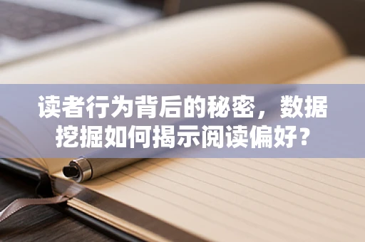 读者行为背后的秘密，数据挖掘如何揭示阅读偏好？