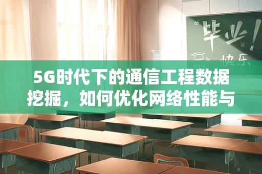 5G时代下的通信工程数据挖掘，如何优化网络性能与用户体验？