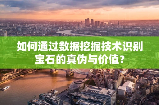 如何通过数据挖掘技术识别宝石的真伪与价值？