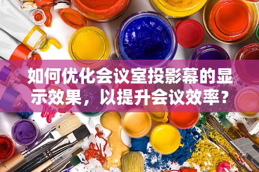 如何优化会议室投影幕的显示效果，以提升会议效率？