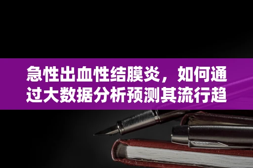 急性出血性结膜炎，如何通过大数据分析预测其流行趋势？