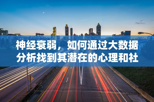 神经衰弱，如何通过大数据分析找到其潜在的心理和社会因素？