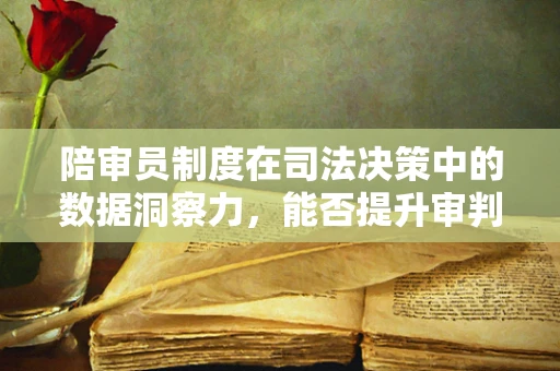 陪审员制度在司法决策中的数据洞察力，能否提升审判公正与效率？