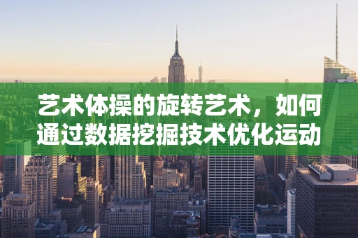 艺术体操的旋转艺术，如何通过数据挖掘技术优化运动员的旋转动作？