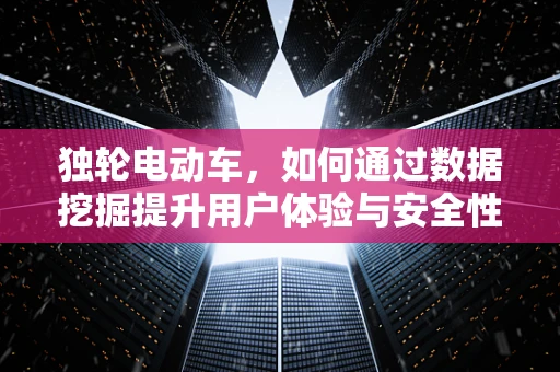 独轮电动车，如何通过数据挖掘提升用户体验与安全性？