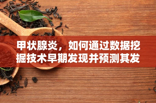 甲状腺炎，如何通过数据挖掘技术早期发现并预测其发展？