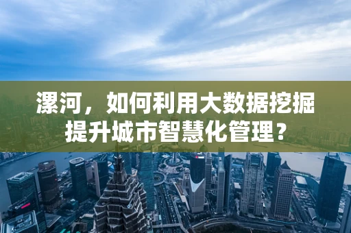 漯河，如何利用大数据挖掘提升城市智慧化管理？
