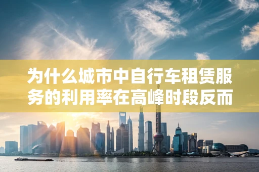 为什么城市中自行车租赁服务的利用率在高峰时段反而较低？
