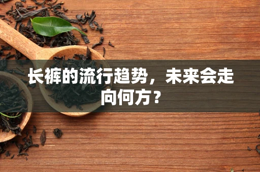 长裤的流行趋势，未来会走向何方？