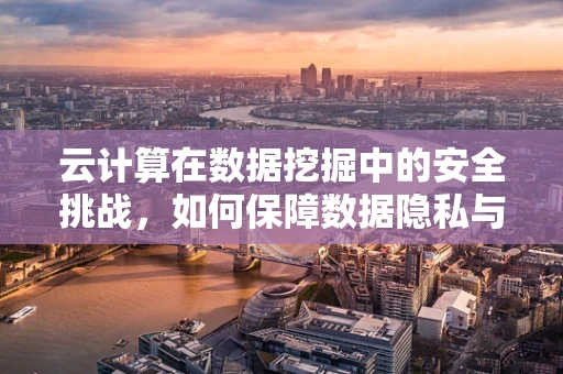 云计算在数据挖掘中的安全挑战，如何保障数据隐私与安全？