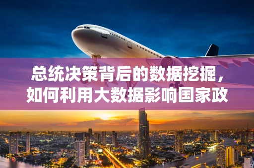 总统决策背后的数据挖掘，如何利用大数据影响国家政策？