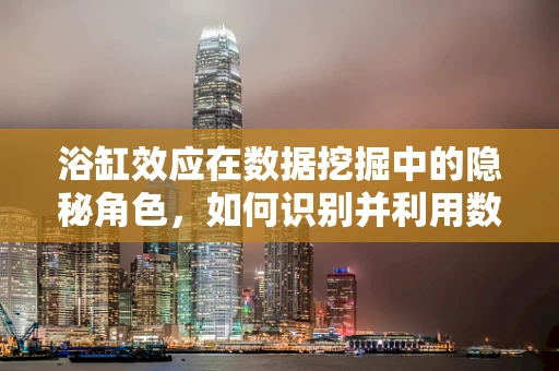 浴缸效应在数据挖掘中的隐秘角色，如何识别并利用数据‘老化’的迹象？