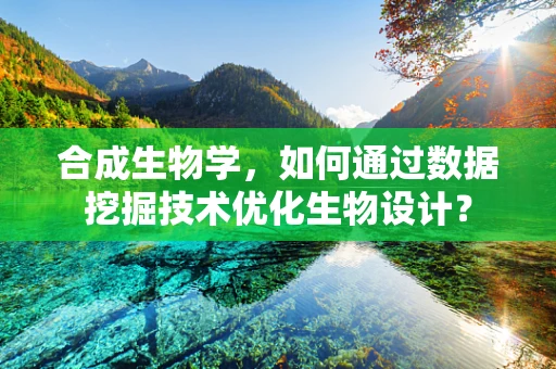 合成生物学，如何通过数据挖掘技术优化生物设计？