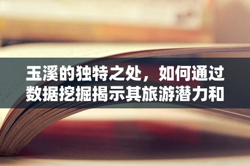 玉溪的独特之处，如何通过数据挖掘揭示其旅游潜力和文化特色？