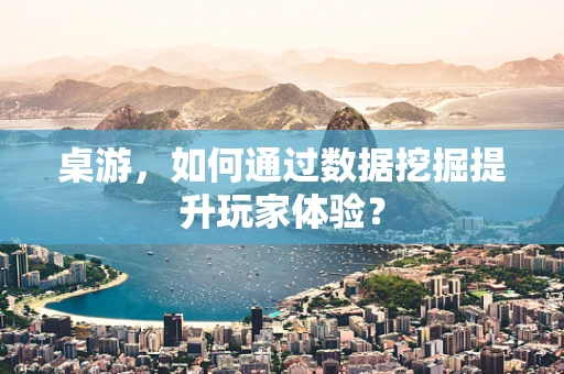桌游，如何通过数据挖掘提升玩家体验？