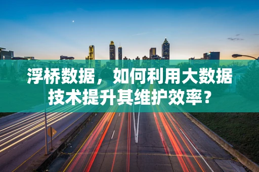 浮桥数据，如何利用大数据技术提升其维护效率？