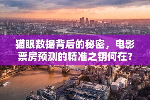 猫眼数据背后的秘密，电影票房预测的精准之钥何在？