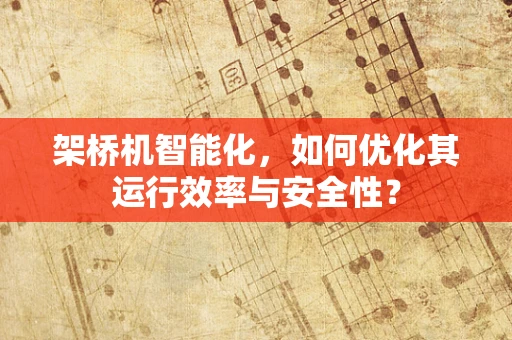 架桥机智能化，如何优化其运行效率与安全性？