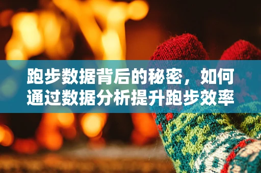 跑步数据背后的秘密，如何通过数据分析提升跑步效率？