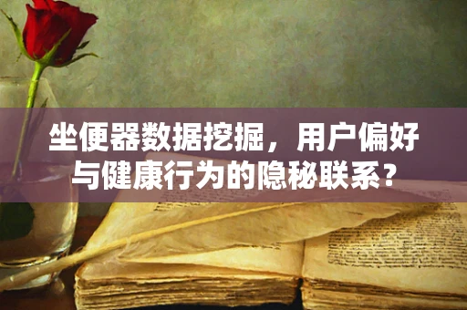 坐便器数据挖掘，用户偏好与健康行为的隐秘联系？