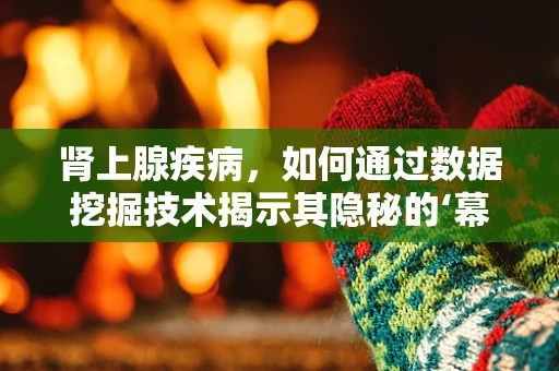 肾上腺疾病，如何通过数据挖掘技术揭示其隐秘的‘幕后’？