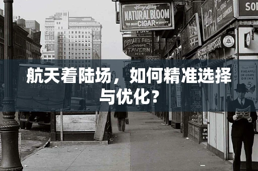 航天着陆场，如何精准选择与优化？