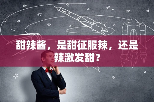 甜辣酱，是甜征服辣，还是辣激发甜？